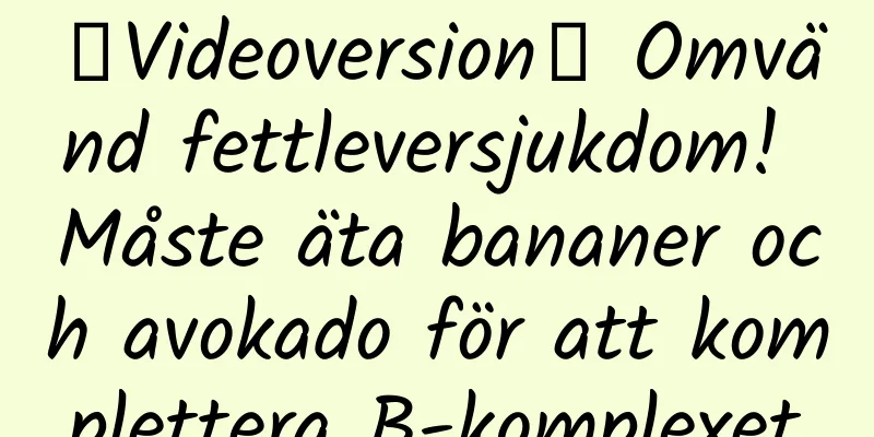 【Videoversion】 Omvänd fettleversjukdom! Måste äta bananer och avokado för att komplettera B-komplexet