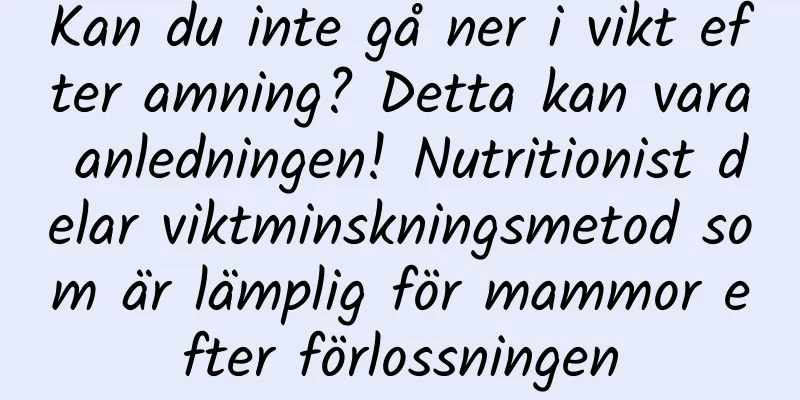Kan du inte gå ner i vikt efter amning? Detta kan vara anledningen! Nutritionist delar viktminskningsmetod som är lämplig för mammor efter förlossningen