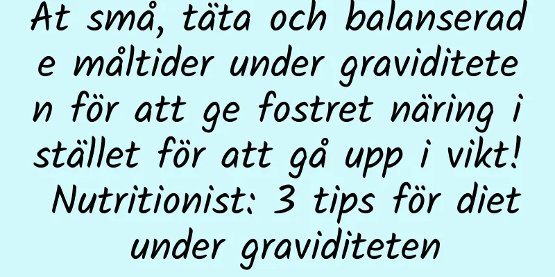 Ät små, täta och balanserade måltider under graviditeten för att ge fostret näring istället för att gå upp i vikt! Nutritionist: 3 tips för diet under graviditeten
