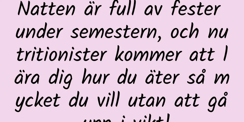 Natten är full av fester under semestern, och nutritionister kommer att lära dig hur du äter så mycket du vill utan att gå upp i vikt!
