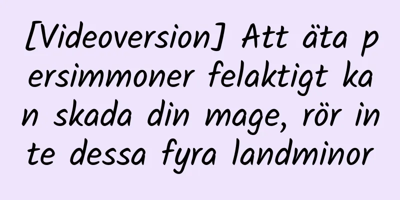 [Videoversion] Att äta persimmoner felaktigt kan skada din mage, rör inte dessa fyra landminor