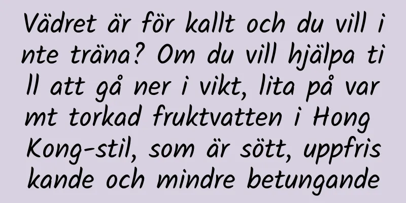 Vädret är för kallt och du vill inte träna? Om du vill hjälpa till att gå ner i vikt, lita på varmt torkad fruktvatten i Hong Kong-stil, som är sött, uppfriskande och mindre betungande