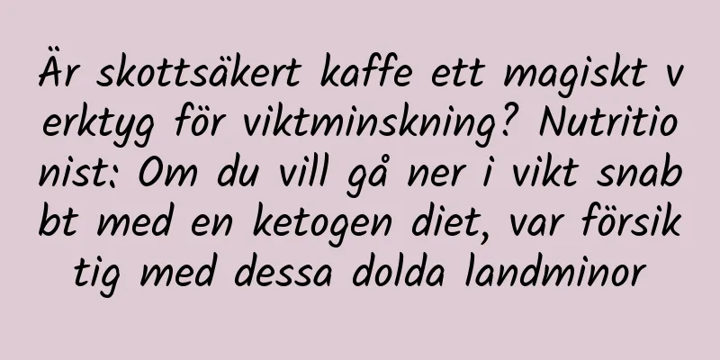 Är skottsäkert kaffe ett magiskt verktyg för viktminskning? Nutritionist: Om du vill gå ner i vikt snabbt med en ketogen diet, var försiktig med dessa dolda landminor