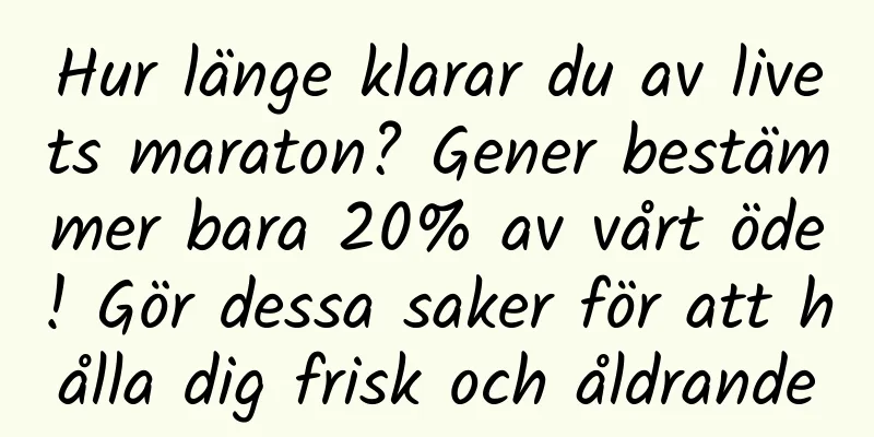 Hur länge klarar du av livets maraton? Gener bestämmer bara 20% av vårt öde! Gör dessa saker för att hålla dig frisk och åldrande