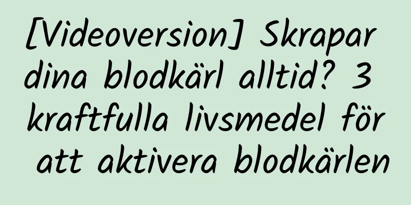 [Videoversion] Skrapar dina blodkärl alltid? 3 kraftfulla livsmedel för att aktivera blodkärlen