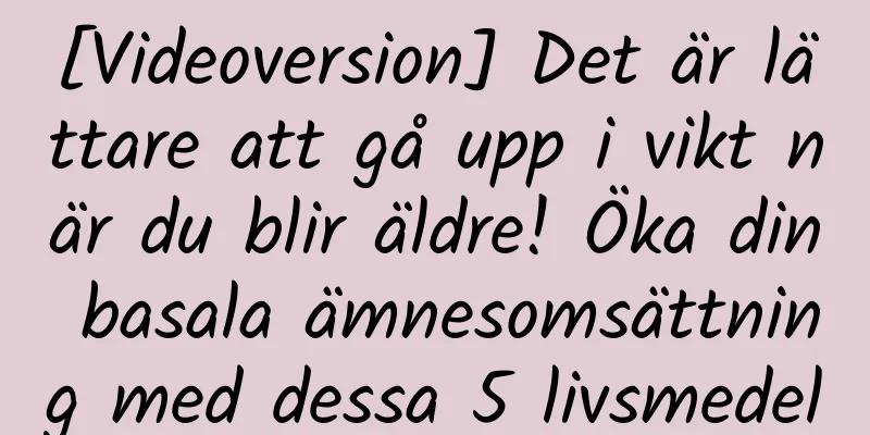 [Videoversion] Det är lättare att gå upp i vikt när du blir äldre! Öka din basala ämnesomsättning med dessa 5 livsmedel