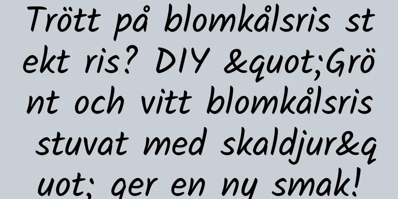 Trött på blomkålsris stekt ris? DIY "Grönt och vitt blomkålsris stuvat med skaldjur" ger en ny smak!