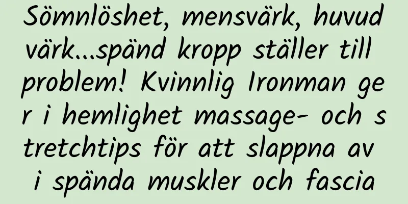 Sömnlöshet, mensvärk, huvudvärk...spänd kropp ställer till problem! Kvinnlig Ironman ger i hemlighet massage- och stretchtips för att slappna av i spända muskler och fascia