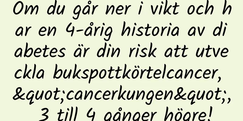 Om du går ner i vikt och har en 4-årig historia av diabetes är din risk att utveckla bukspottkörtelcancer, "cancerkungen", 3 till 4 gånger högre!