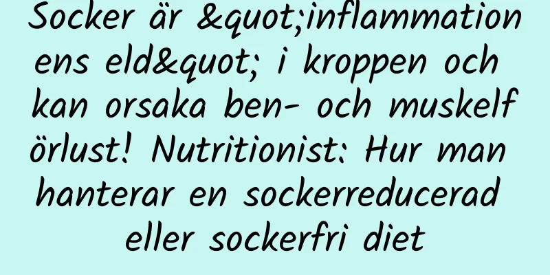 Socker är "inflammationens eld" i kroppen och kan orsaka ben- och muskelförlust! Nutritionist: Hur man hanterar en sockerreducerad eller sockerfri diet