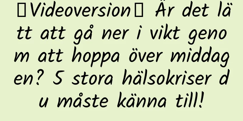 【Videoversion】 Är det lätt att gå ner i vikt genom att hoppa över middagen? 5 stora hälsokriser du måste känna till!