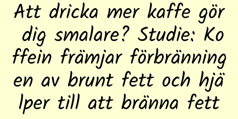 Att dricka mer kaffe gör dig smalare? Studie: Koffein främjar förbränningen av brunt fett och hjälper till att bränna fett