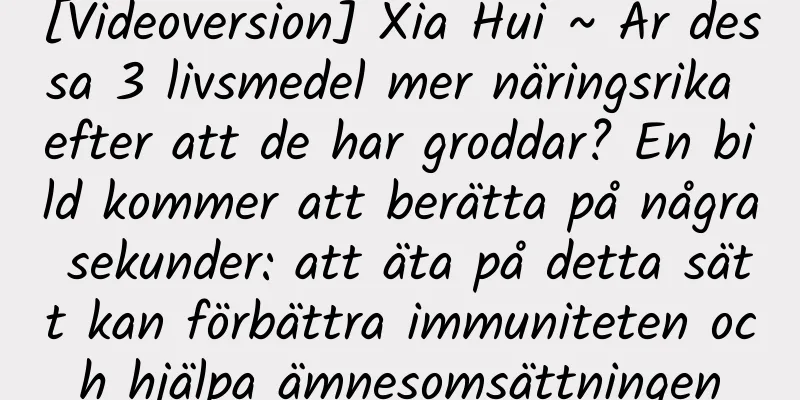[Videoversion] Xia Hui ~ Är dessa 3 livsmedel mer näringsrika efter att de har groddar? En bild kommer att berätta på några sekunder: att äta på detta sätt kan förbättra immuniteten och hjälpa ämnesomsättningen