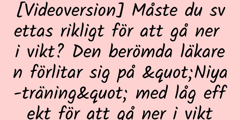 [Videoversion] Måste du svettas rikligt för att gå ner i vikt? Den berömda läkaren förlitar sig på "Niya-träning" med låg effekt för att gå ner i vikt