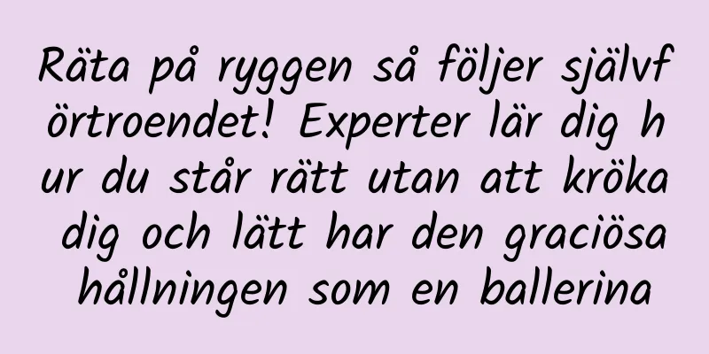 Räta på ryggen så följer självförtroendet! Experter lär dig hur du står rätt utan att kröka dig och lätt har den graciösa hållningen som en ballerina