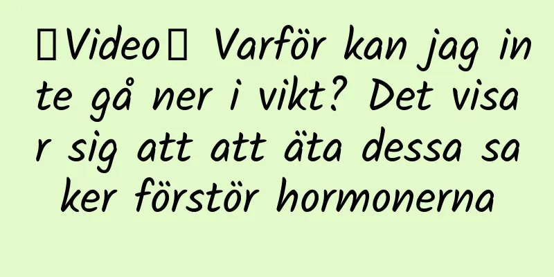 【Video】 Varför kan jag inte gå ner i vikt? Det visar sig att att äta dessa saker förstör hormonerna