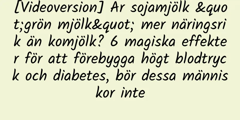 [Videoversion] Är sojamjölk "grön mjölk" mer näringsrik än komjölk? 6 magiska effekter för att förebygga högt blodtryck och diabetes, bör dessa människor inte