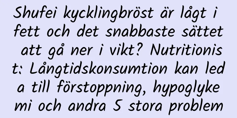 Shufei kycklingbröst är lågt i fett och det snabbaste sättet att gå ner i vikt? Nutritionist: Långtidskonsumtion kan leda till förstoppning, hypoglykemi och andra 5 stora problem