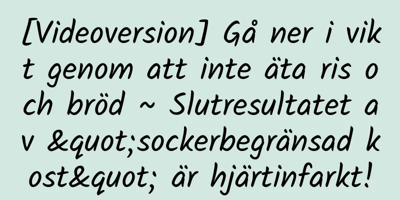 [Videoversion] Gå ner i vikt genom att inte äta ris och bröd ~ Slutresultatet av "sockerbegränsad kost" är hjärtinfarkt!