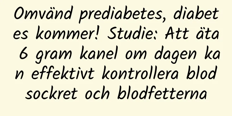 Omvänd prediabetes, diabetes kommer! Studie: Att äta 6 gram kanel om dagen kan effektivt kontrollera blodsockret och blodfetterna
