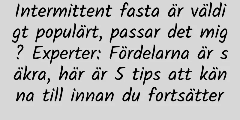 Intermittent fasta är väldigt populärt, passar det mig? Experter: Fördelarna är säkra, här är 5 tips att känna till innan du fortsätter