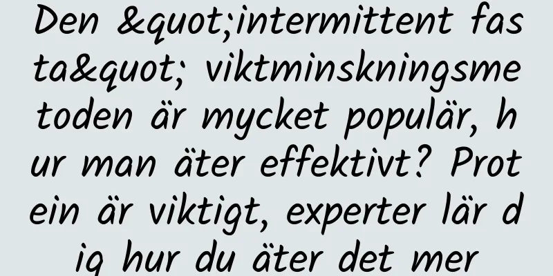Den "intermittent fasta" viktminskningsmetoden är mycket populär, hur man äter effektivt? Protein är viktigt, experter lär dig hur du äter det mer