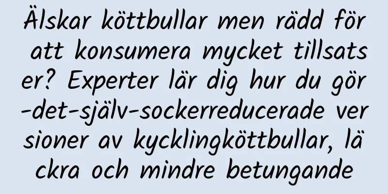 Älskar köttbullar men rädd för att konsumera mycket tillsatser? Experter lär dig hur du gör-det-själv-sockerreducerade versioner av kycklingköttbullar, läckra och mindre betungande