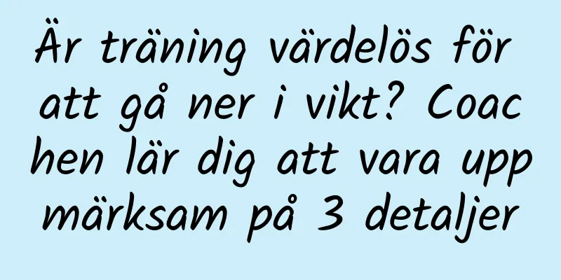 Är träning värdelös för att gå ner i vikt? Coachen lär dig att vara uppmärksam på 3 detaljer
