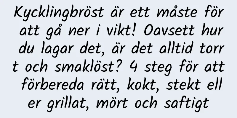 Kycklingbröst är ett måste för att gå ner i vikt! Oavsett hur du lagar det, är det alltid torrt och smaklöst? 4 steg för att förbereda rätt, kokt, stekt eller grillat, mört och saftigt