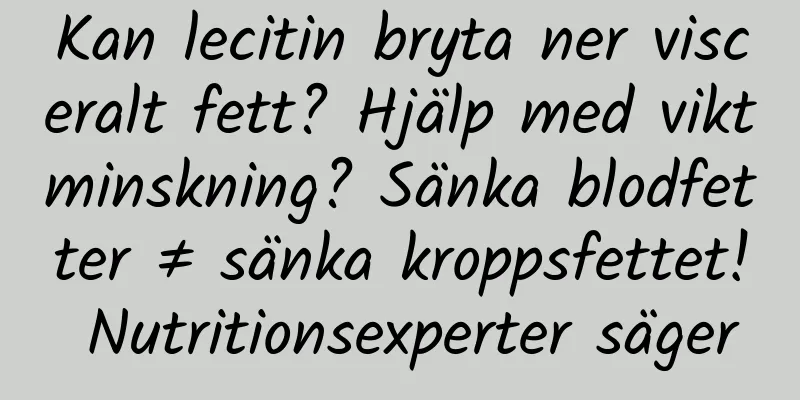 Kan lecitin bryta ner visceralt fett? Hjälp med viktminskning? Sänka blodfetter ≠ sänka kroppsfettet! Nutritionsexperter säger
