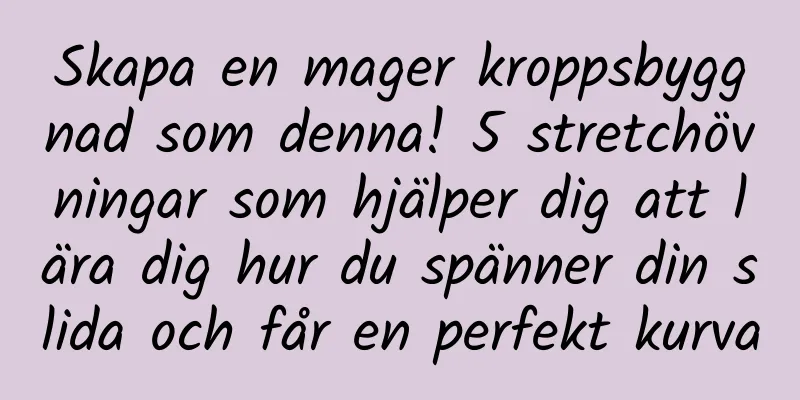Skapa en mager kroppsbyggnad som denna! 5 stretchövningar som hjälper dig att lära dig hur du spänner din slida och får en perfekt kurva