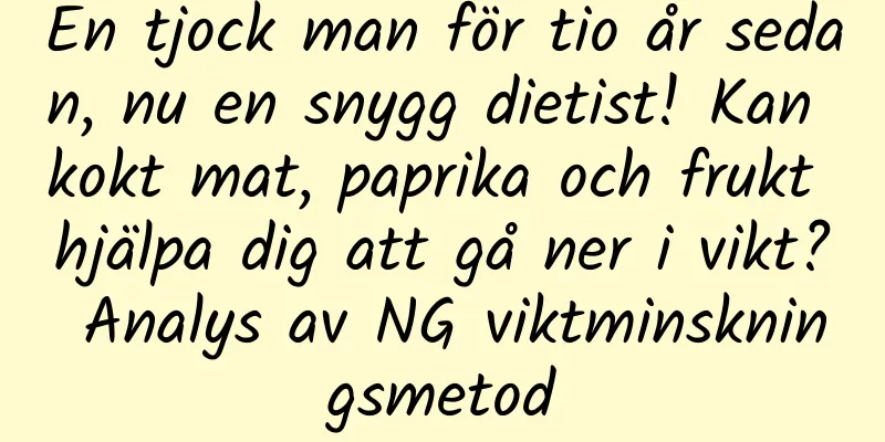 En tjock man för tio år sedan, nu en snygg dietist! Kan kokt mat, paprika och frukt hjälpa dig att gå ner i vikt? Analys av NG viktminskningsmetod