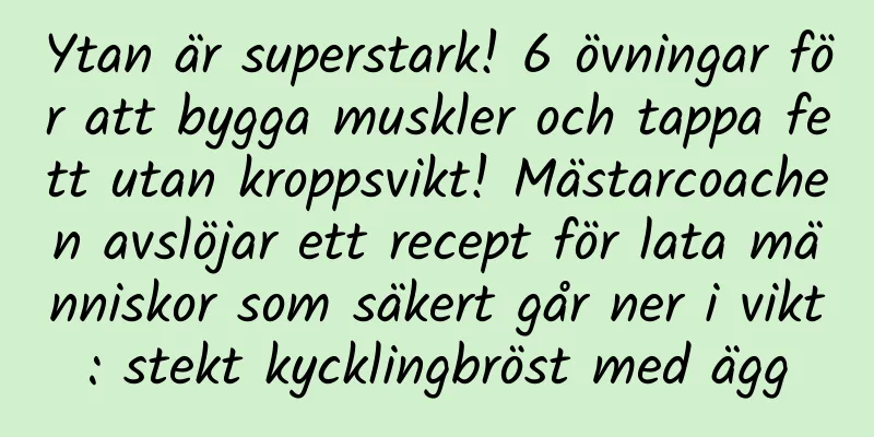 Ytan är superstark! 6 övningar för att bygga muskler och tappa fett utan kroppsvikt! Mästarcoachen avslöjar ett recept för lata människor som säkert går ner i vikt: stekt kycklingbröst med ägg