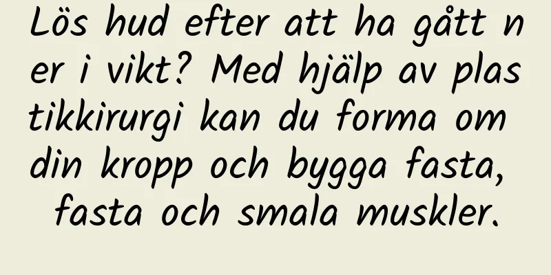Lös hud efter att ha gått ner i vikt? Med hjälp av plastikkirurgi kan du forma om din kropp och bygga fasta, fasta och smala muskler.