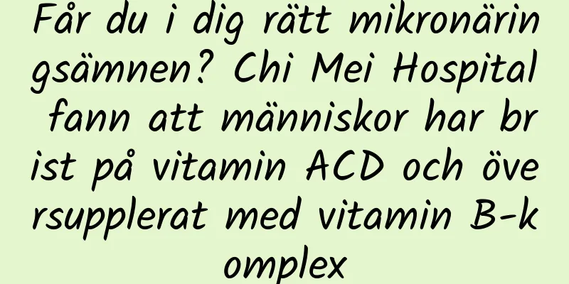 Får du i dig rätt mikronäringsämnen? Chi Mei Hospital fann att människor har brist på vitamin ACD och översupplerat med vitamin B-komplex