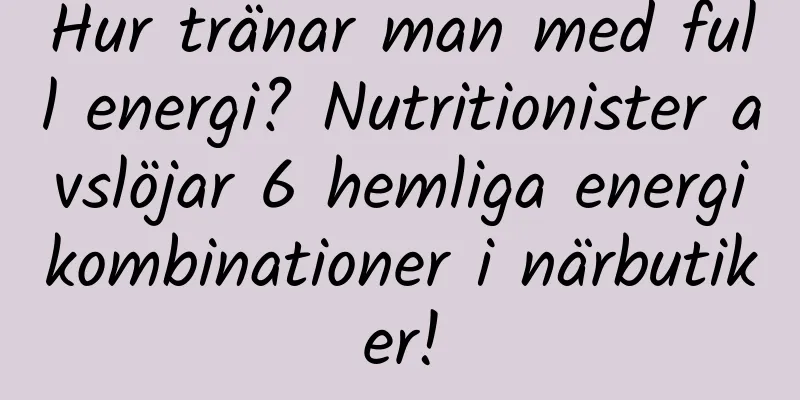 Hur tränar man med full energi? Nutritionister avslöjar 6 hemliga energikombinationer i närbutiker!