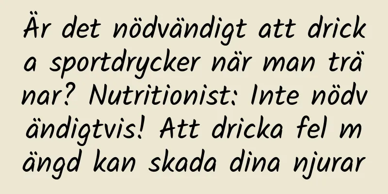 Är det nödvändigt att dricka sportdrycker när man tränar? Nutritionist: Inte nödvändigtvis! Att dricka fel mängd kan skada dina njurar