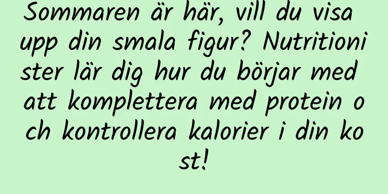 Sommaren är här, vill du visa upp din smala figur? Nutritionister lär dig hur du börjar med att komplettera med protein och kontrollera kalorier i din kost!