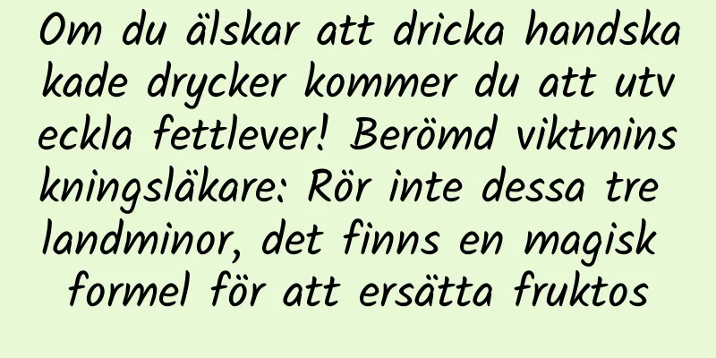 Om du älskar att dricka handskakade drycker kommer du att utveckla fettlever! Berömd viktminskningsläkare: Rör inte dessa tre landminor, det finns en magisk formel för att ersätta fruktos