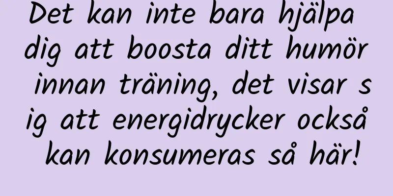 Det kan inte bara hjälpa dig att boosta ditt humör innan träning, det visar sig att energidrycker också kan konsumeras så här!