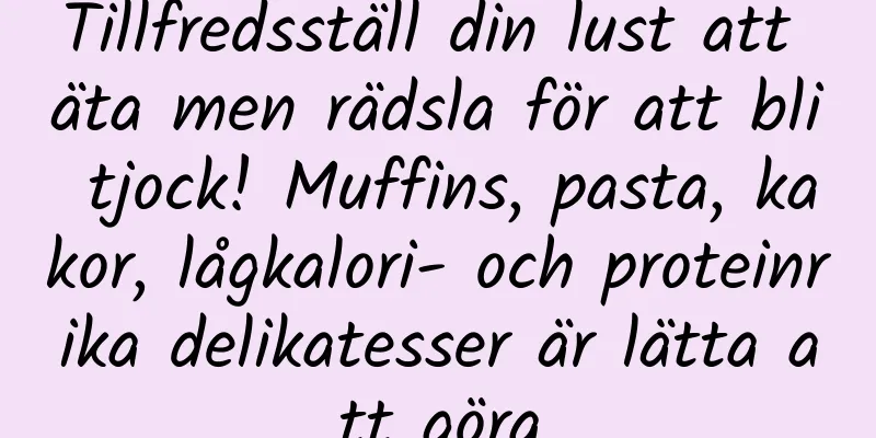 Tillfredsställ din lust att äta men rädsla för att bli tjock! Muffins, pasta, kakor, lågkalori- och proteinrika delikatesser är lätta att göra