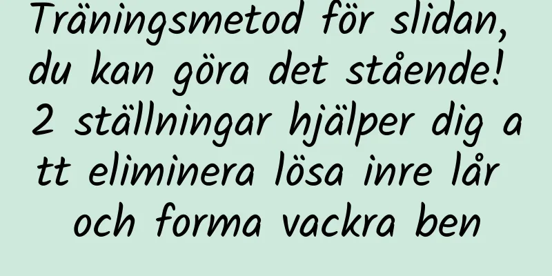 Träningsmetod för slidan, du kan göra det stående! 2 ställningar hjälper dig att eliminera lösa inre lår och forma vackra ben