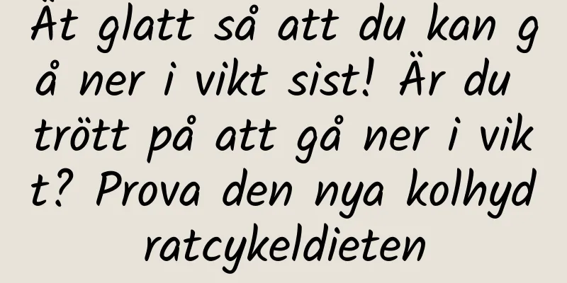 Ät glatt så att du kan gå ner i vikt sist! Är du trött på att gå ner i vikt? Prova den nya kolhydratcykeldieten