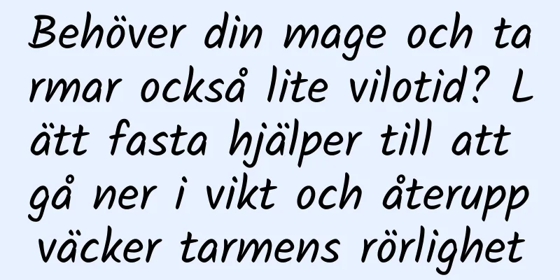 Behöver din mage och tarmar också lite vilotid? Lätt fasta hjälper till att gå ner i vikt och återuppväcker tarmens rörlighet
