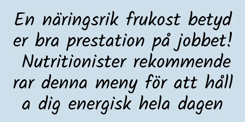 En näringsrik frukost betyder bra prestation på jobbet! Nutritionister rekommenderar denna meny för att hålla dig energisk hela dagen