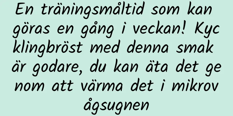 En träningsmåltid som kan göras en gång i veckan! Kycklingbröst med denna smak är godare, du kan äta det genom att värma det i mikrovågsugnen