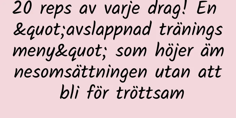 20 reps av varje drag! En "avslappnad träningsmeny" som höjer ämnesomsättningen utan att bli för tröttsam