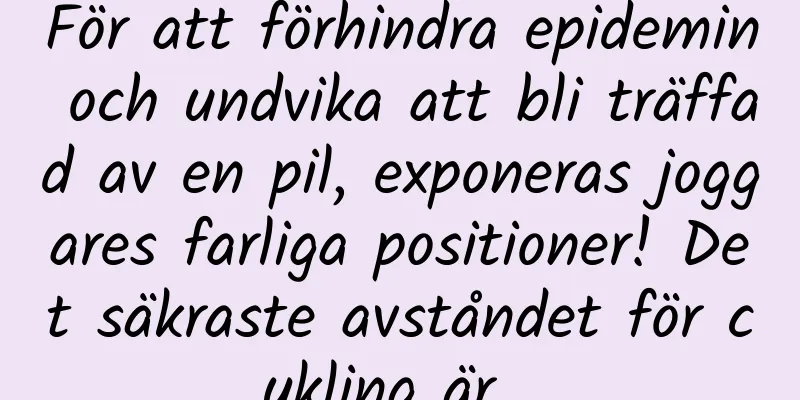 För att förhindra epidemin och undvika att bli träffad av en pil, exponeras joggares farliga positioner! Det säkraste avståndet för cykling är...