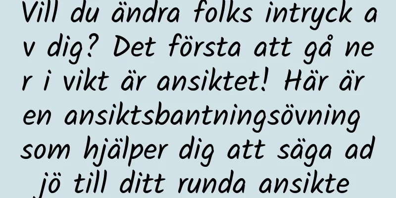 Vill du ändra folks intryck av dig? Det första att gå ner i vikt är ansiktet! Här är en ansiktsbantningsövning som hjälper dig att säga adjö till ditt runda ansikte