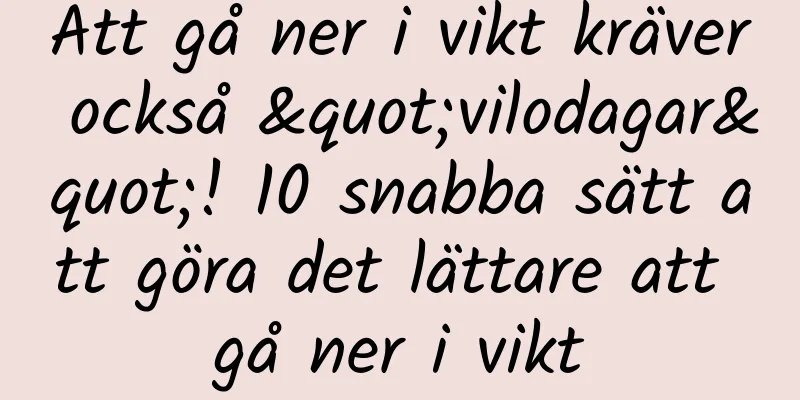 Att gå ner i vikt kräver också "vilodagar"! 10 snabba sätt att göra det lättare att gå ner i vikt